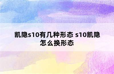 凯隐s10有几种形态 s10凯隐怎么换形态